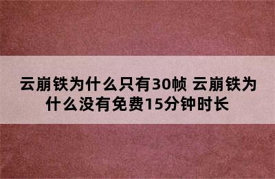 云崩铁为什么只有30帧 云崩铁为什么没有免费15分钟时长